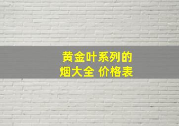 黄金叶系列的烟大全 价格表